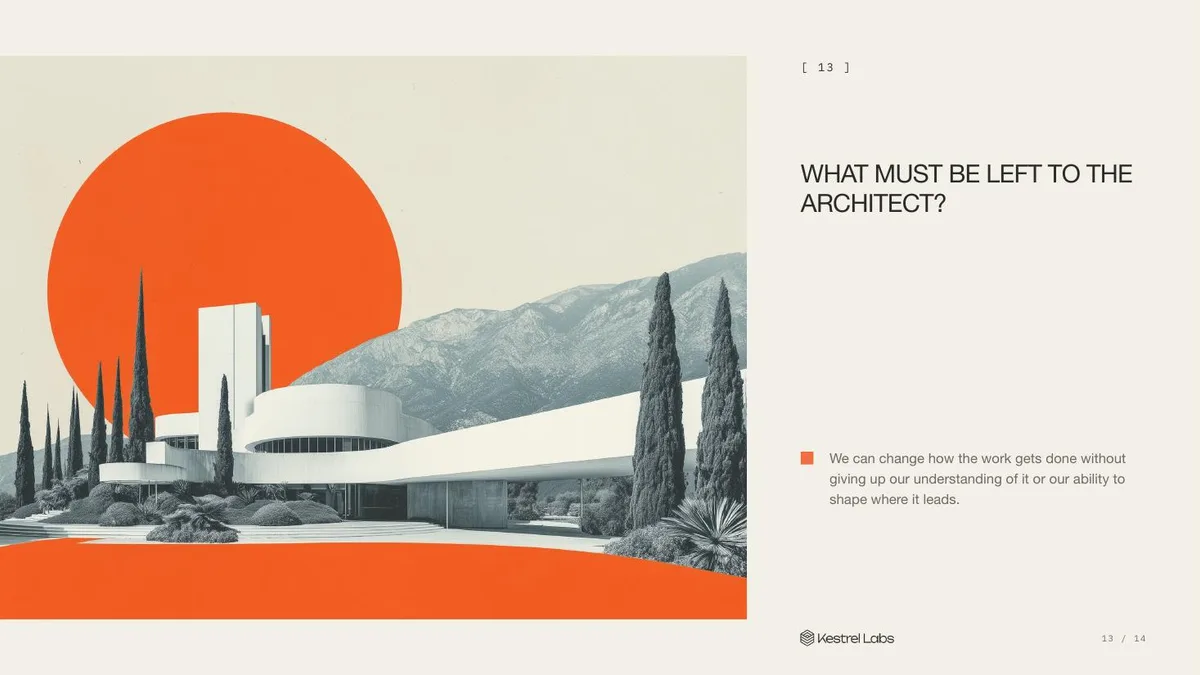 Slide 13: What must be left to the architect? We can change how the work gets done without giving up our understanding of it or our ability to shape where it leads.